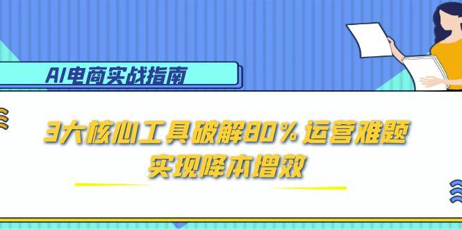 AI电商实战指南：3大核心工具破解80%运营难题，实现降本增效-悟空聊项目