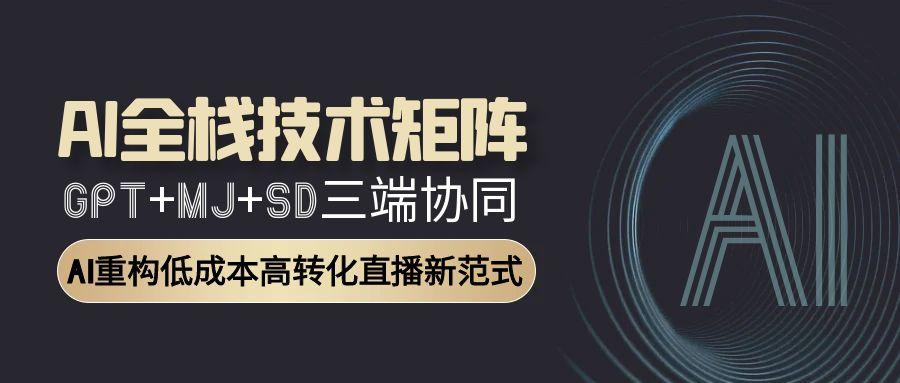 AI全栈技术矩阵：GPT+MJ+SD三端协同，AI重构低成本高转化直播新范式-悟空聊项目