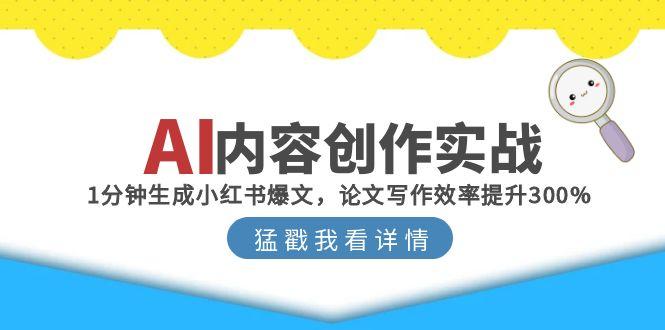 AI内容创作实战：1分钟生成小红书爆文，论文写作效率提升300%-悟空聊项目