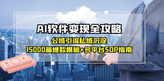 AI软件变现全攻略：公域引流私域沉淀，15000篇爆款模板+多平台SOP指南-悟空聊项目