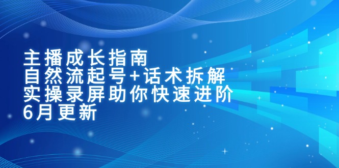 主播成长指南：自然流起号+话术拆解，实操录屏助你快速进阶(6月更新-悟空聊项目