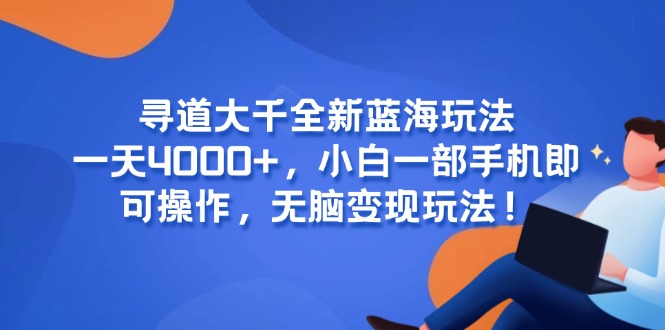 寻道大千全新蓝海玩法，一天4000+，小白一部手机即可操作，无脑变现玩法！-悟空聊项目