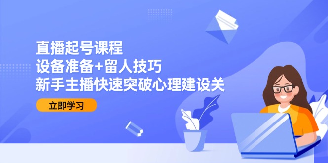 直播起号课程：设备准备+留人技巧，新手主播快速突破心理建设关-悟空聊项目