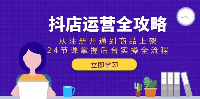 抖店运营全攻略：从注册开通到商品上架，24节课掌握后台实操全流程-悟空聊项目