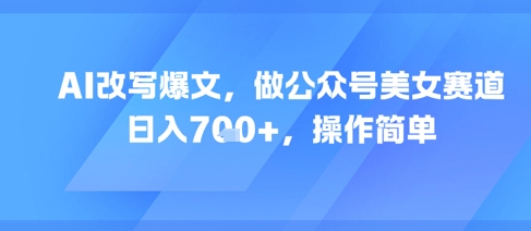 AI改写爆文，做公众号美女赛道，日入7张+，操作简单-悟空聊项目