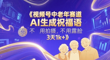 视频号中老年赛道，AI生成祝福语，不用拍摄，不用露脸，3天1k+-悟空聊项目