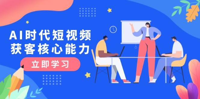 AI时代短视频获客核心课程，三大必备技能解析，认知升级关键要点-悟空聊项目
