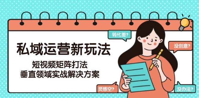 私域运营新玩法，短视频矩阵打法，垂直领域实战解决方案(更新6月)-悟空聊项目