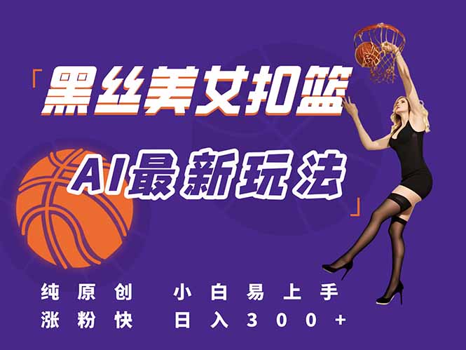 最新AI生成美女扣篮视频，纯原创，小白轻松上手掌握流量秘籍，日入300+-悟空聊项目