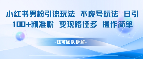 小红书男粉引流玩法不废号玩法日引100男粉变现路径多操作简单-悟空聊项目