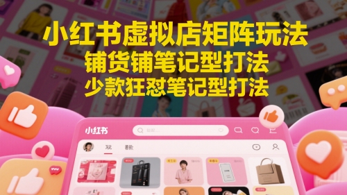 小红书虚拟店矩阵玩法，铺货铺笔记型打法，少款狂怼笔记型打法(更新)-悟空聊项目