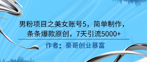 男粉项目之美女账号5，简单制作，条条爆款原创，7天引流5000+-悟空聊项目