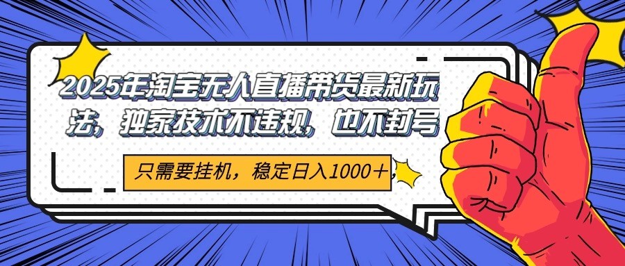2025年淘宝无人直播带货 独家核心技术，不违规不封号，当天开播见收益1000+-悟空聊项目