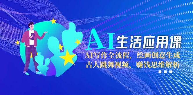 AI生活应用课：AI写作全流程，绘画创意生成，古人跳舞视频，赚钱思维解析-悟空聊项目