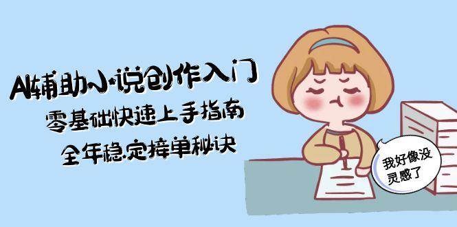 AI辅助小说创作入门，零基础快速上手指南，全年稳定接单秘诀-悟空聊项目
