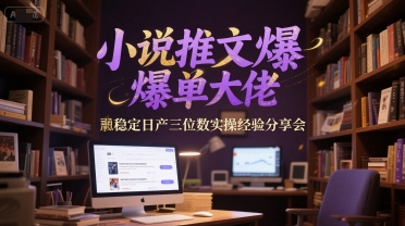 小说推文爆单大佬稳定日产三位数实操经验分享会-悟空聊项目