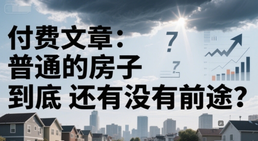 付费文章：普通的房子到底还有没有前途？-悟空聊项目