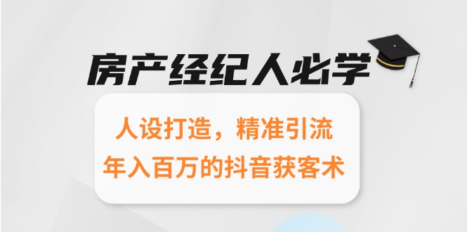 房产经纪人必学：人设打造，精准引流，年入百万的抖音获客术-悟空聊项目