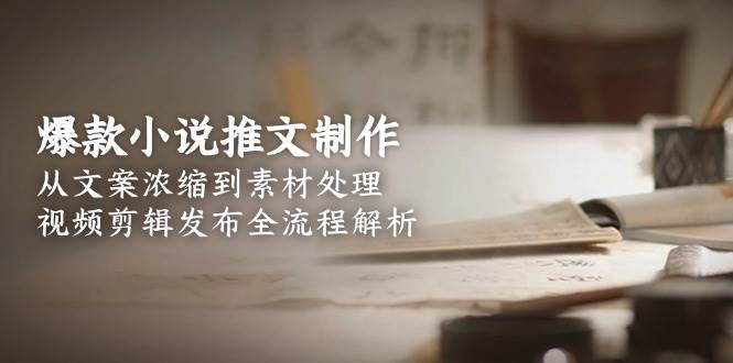 爆款小说推文制作，从文案浓缩到素材处理，视频剪辑发布全流程解析-悟空聊项目