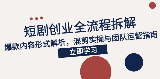 2025短剧创业全流程拆解，爆款内容形式解析，混剪实操与团队运营指南-悟空聊项目