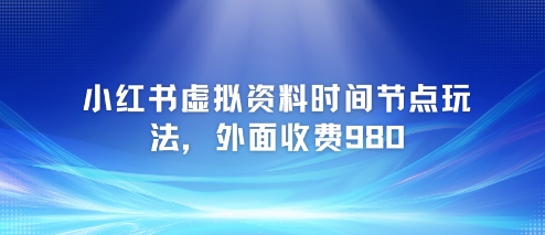小红书虚拟资料时间节点玩法，外面收费980【附带项目教程】-悟空聊项目