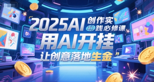 2025AI创作实践必修课，用AI开挂，让创意落地生金-悟空聊项目