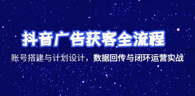 抖音广告获客全流程，账号搭建与计划设计，数据回传与闭环运营实战-悟空聊项目