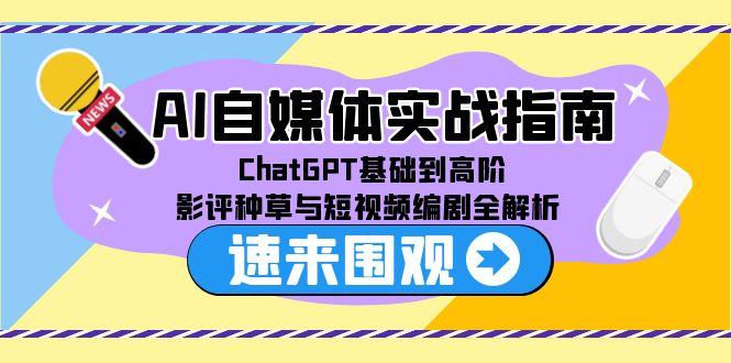 AI自媒体实战指南，ChatGPT基础到高阶，影评种草与短视频编剧全解析-悟空聊项目
