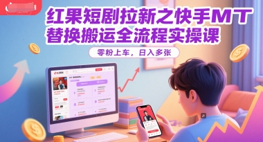 红果短剧拉新之快手MT替换搬运全流程实操课，零粉上车，日入多张-悟空聊项目