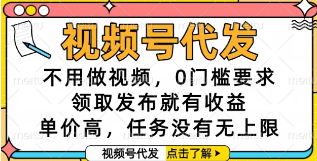 视频号代发，不用做视频，0门槛要求，领取发布就有收益，单价高，任务没有无上限【揭秘】-悟空聊项目