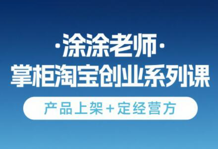 涂涂老师·淘宝无货源创业系列课(产品上架+定经营方)-悟空聊项目