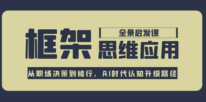 框架思维应用全景课，从职场决策到修行，AI时代认知升级路径-悟空聊项目