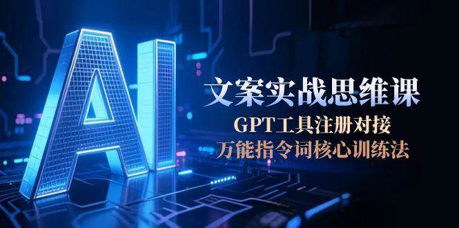 AI文案实战思维课，GPT工具注册对接，万能指令词核心训练法-悟空聊项目