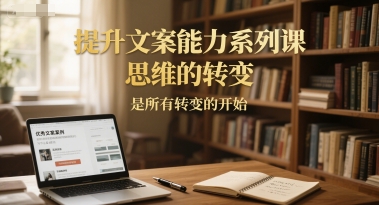 提升文案能力系列课，思维的转变，是所有转变的开始-悟空聊项目