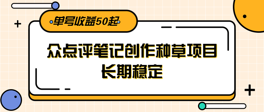 大众点评笔记创作种草项目，长期稳定， 单号收益50起-悟空聊项目