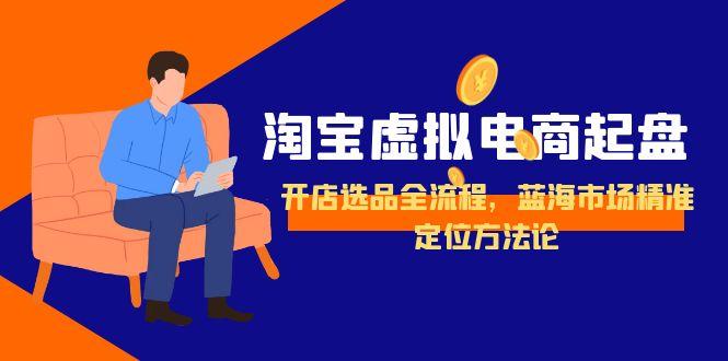 淘宝虚拟电商起盘，开店选品全流程，蓝海市场精准定位方法论-悟空聊项目