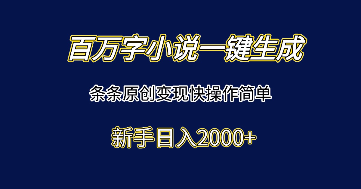 百万字小说一键生成，条条原创变现快操作简单新手日入2000+-悟空聊项目