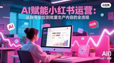 AI 赋能小红书运营：从账号定位到批量生产内容的全流程-悟空聊项目