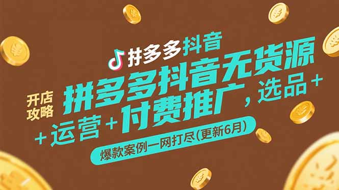 拼多多抖音无货源开店攻略，选品+运营+付费推广+爆款案例一网打尽(更新6月-悟空聊项目
