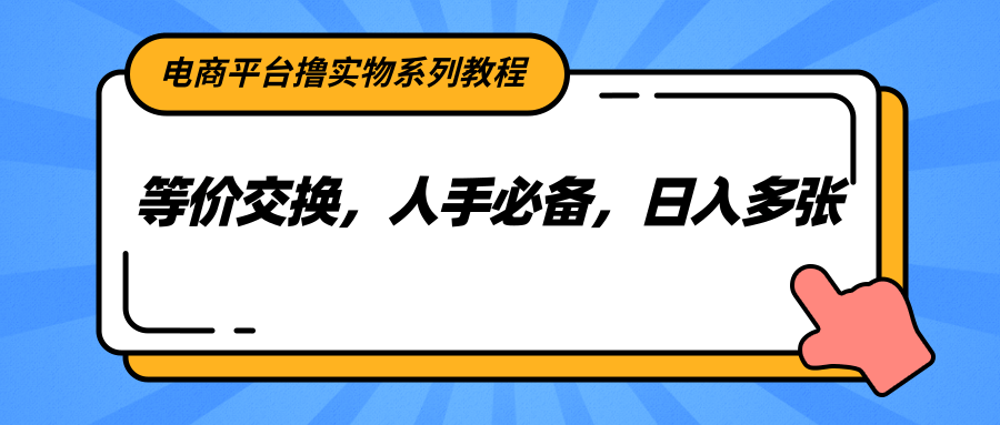 电商平台撸实物系列教程，等价交换，人手必备，日入多张-悟空聊项目
