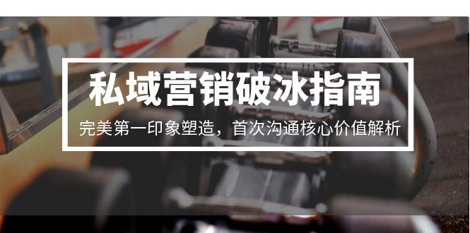 私域营销破冰指南，完美第一印象塑造，首次沟通核心价值解析-悟空聊项目