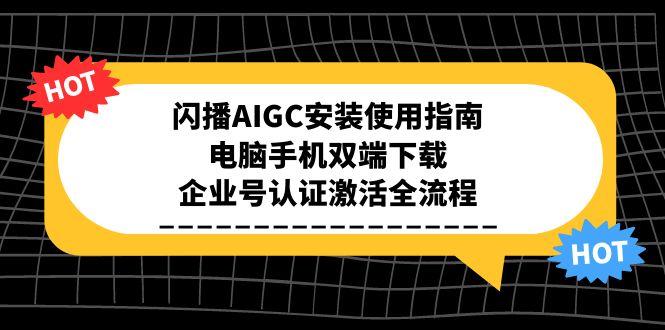 闪播AIGC安装使用指南，电脑手机双端下载，企业号认证激活全流程-悟空聊项目