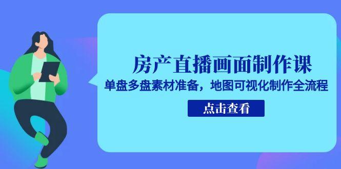 房产直播画面制作课，单盘多盘素材准备，地图可视化制作全流程-悟空聊项目