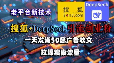 搜狐+DeepSeek引流创业粉，老平台新技术，一天发满50篇广告软文，拉爆搜索流量-悟空聊项目