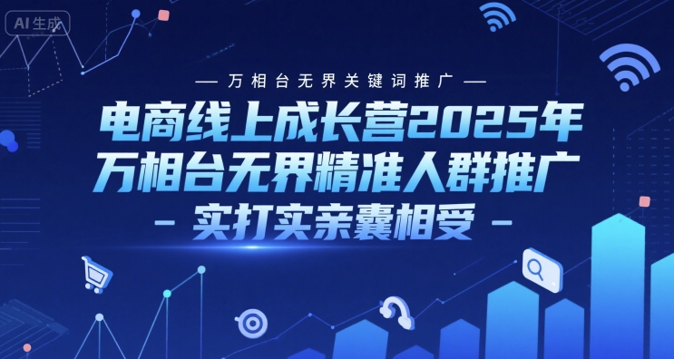 电商线上成长营2025年，万相台无界关键词推广-万相台无界精准人群推广-实打实亲囊相受-悟空聊项目