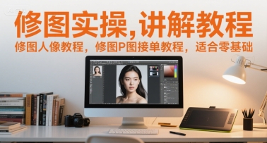 修图实操讲解教程，修图人像教程，修图P图接单教程，适合零基础-悟空聊项目
