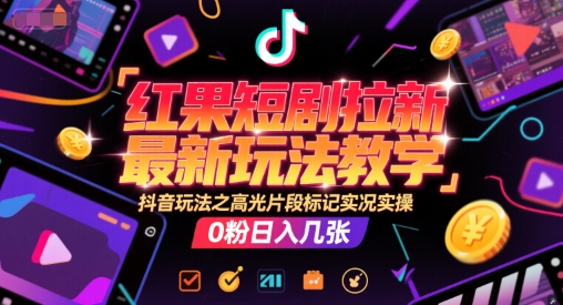 红果短剧拉新最新玩法教学，抖音玩法之高光片段标记实况实操，0粉日入几张-悟空聊项目