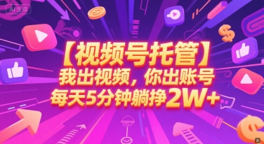【视频号托管 】我出视频，你出账号，每天5分钟发布，最高躺挣2W+【揭秘】-悟空聊项目