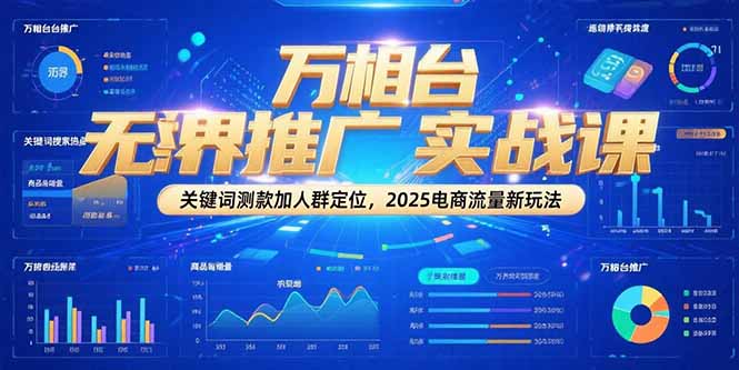 万相台无界推广实战课，关键词测款加人群定位，2025电商流量新玩法-悟空聊项目