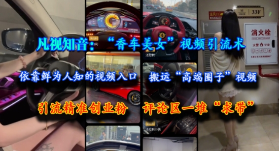 凡视知音：“香车美女”视频引流术，依靠鲜为人知的视频入口，搬运“高端圈子”视频，引流精准创业粉，评论区一堆“求带”-悟空聊项目